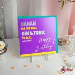 kartka z życzeniami z napisem : BANAN ma 108 kcal GIN & TONIC 98 kcal Twój Wybór...Happy Birthday!